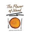 The Flavor of Wood: In Search of the Wild Taste of Trees, from Smoke and Sap to 