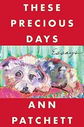 These Precious Days: Essays, Patchett, Ann