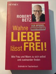 Wahre Liebe lässt frei!: Wie Frau und Mann zu sich selbst und zueinander finden 