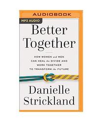 Better Together: How Women and Men Can Heal the Divide and Work Together to Tran