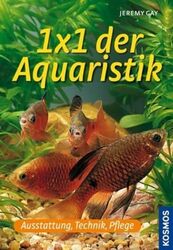 1 x 1 der Aquaristik Ausstattung, Technik, Pflege Gay, Jeremy: