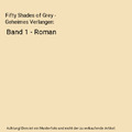 Fifty Shades of Grey - Geheimes Verlangen: Band 1 - Roman, E L James