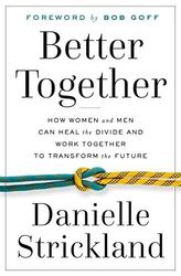 Better Together: How Women and Men Can Heal the Divide and Work Together to Tran