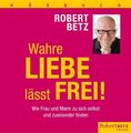 Wahre Liebe lässt frei (Hörbuch): Wie Frau und Mann zu sich selbst und zueinande