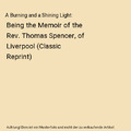 A Burning and a Shining Light: Being the Memoir of the Rev. Thomas Spencer, of L