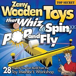 Zany Wooden Toys that Whiz, Spin, Pop, and Fly: 28 Pr by Bob Gilsdorf 1565233948