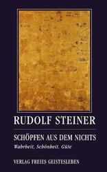 Schöpfen aus dem Nichts Wahrheit, Schönheit, Güte Rudolf Steiner Taschenbuch