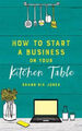 How to Start a Business on Your Kitchen Table by Shann Nix Jones