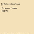 Die Wahlverwandtschaften, Vol. 1: Ein Roman (Classic Reprint), Johann Wolfgang v