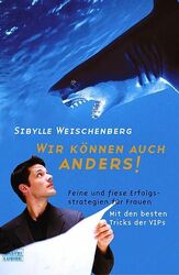 Wir können auch anders!: Feine und fiese Erfolgsstrategien für Frauen - Mit den 