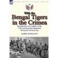 James O'Malley - With the Bengal Tigers in the Crimea: Recollections of a Soldier of the 17th Leicestershire Regiment During the Victorian Age