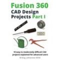 Wild, M.Eng. Johannes - Fusion 360 CAD Design Projects Part I: 10 easy to moderately difficult CAD projects explained for advanced users