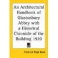 Bond, Frederick Bligh - An Architectural Handbook of Glastonbury Abbey with a Historical Chronicle of the Building 1920