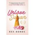 Rex Bonds - Unlove Sugar: The Fastest and Easiest Way To Detox and Eliminate Sugar In Only 10 Days To Lose Weight And Burn Fat