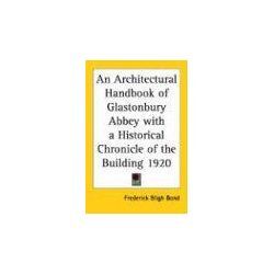 Bond, Frederick Bligh - An Architectural Handbook of Glastonbury Abbey with a Historical Chronicle of the Building 1920